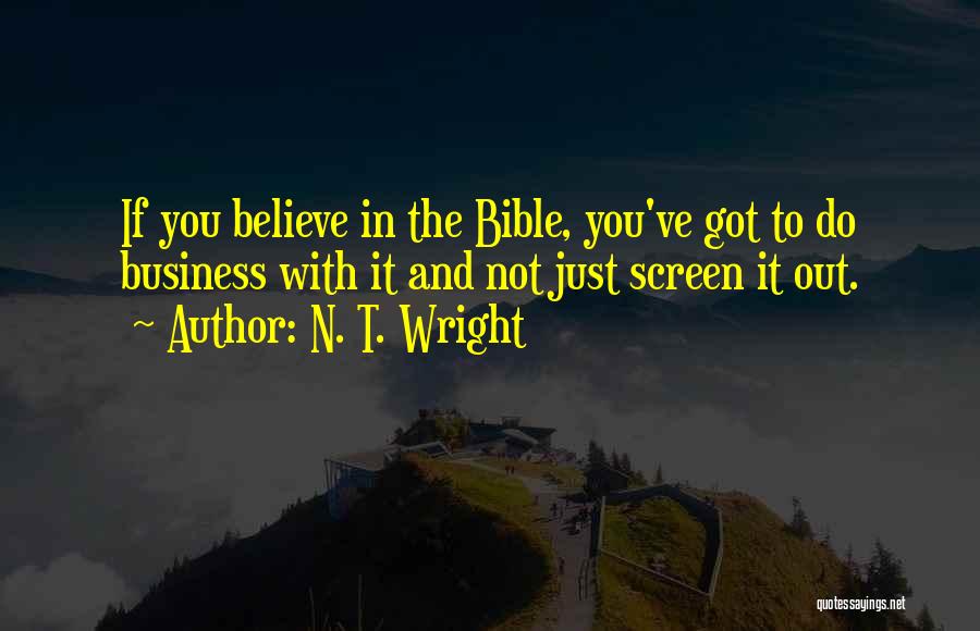 N. T. Wright Quotes: If You Believe In The Bible, You've Got To Do Business With It And Not Just Screen It Out.