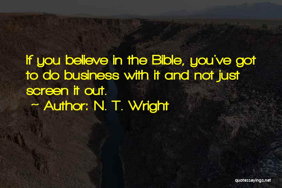 N. T. Wright Quotes: If You Believe In The Bible, You've Got To Do Business With It And Not Just Screen It Out.