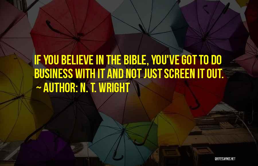 N. T. Wright Quotes: If You Believe In The Bible, You've Got To Do Business With It And Not Just Screen It Out.