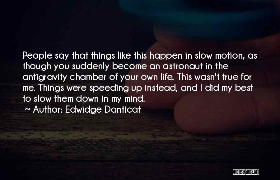 Edwidge Danticat Quotes: People Say That Things Like This Happen In Slow Motion, As Though You Suddenly Become An Astronaut In The Antigravity