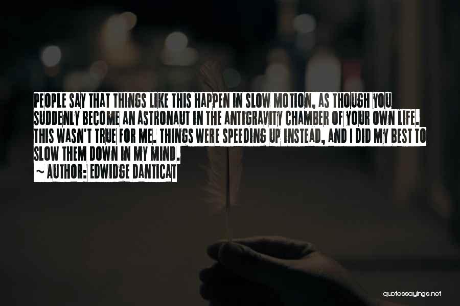 Edwidge Danticat Quotes: People Say That Things Like This Happen In Slow Motion, As Though You Suddenly Become An Astronaut In The Antigravity