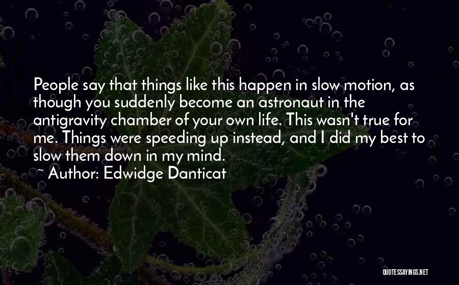 Edwidge Danticat Quotes: People Say That Things Like This Happen In Slow Motion, As Though You Suddenly Become An Astronaut In The Antigravity