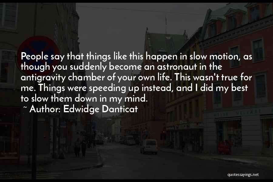 Edwidge Danticat Quotes: People Say That Things Like This Happen In Slow Motion, As Though You Suddenly Become An Astronaut In The Antigravity