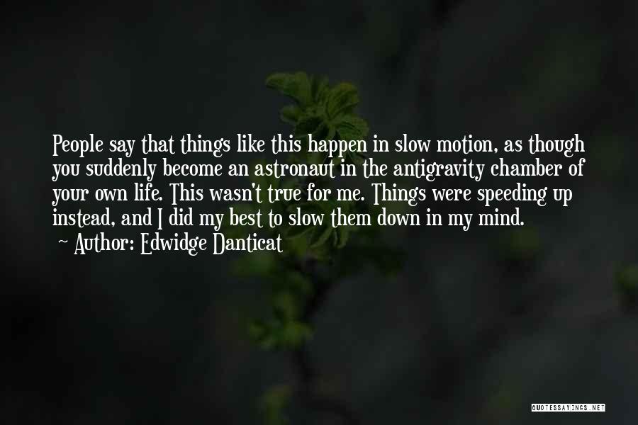 Edwidge Danticat Quotes: People Say That Things Like This Happen In Slow Motion, As Though You Suddenly Become An Astronaut In The Antigravity