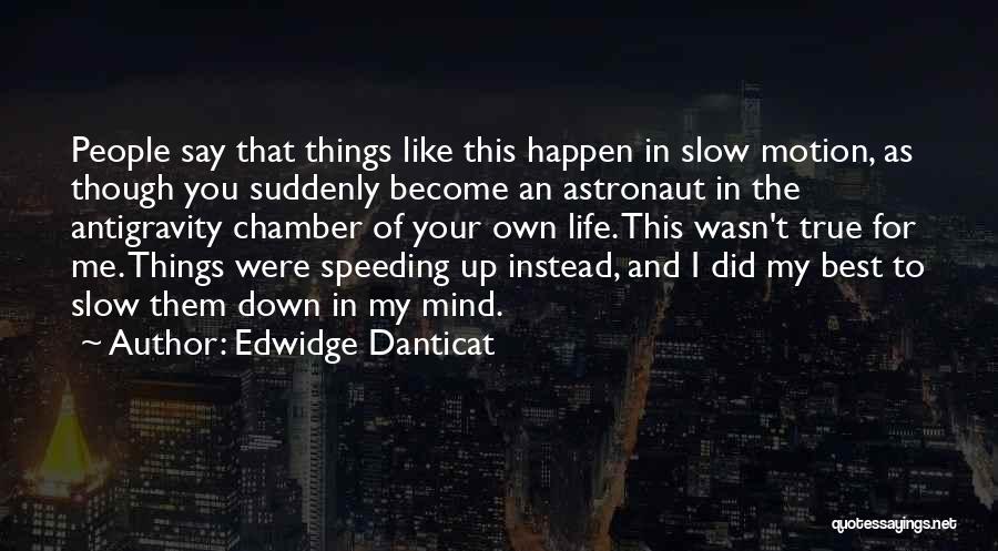 Edwidge Danticat Quotes: People Say That Things Like This Happen In Slow Motion, As Though You Suddenly Become An Astronaut In The Antigravity