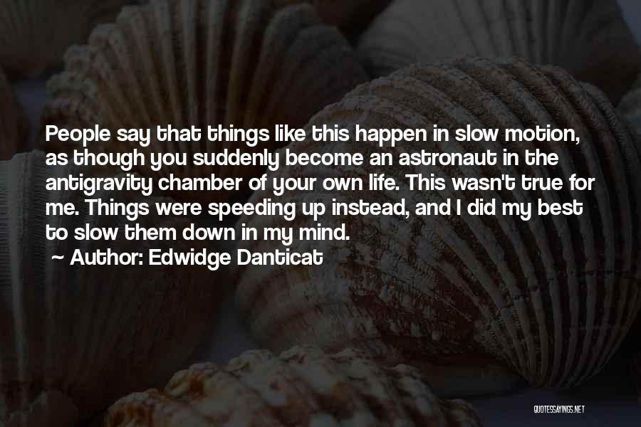 Edwidge Danticat Quotes: People Say That Things Like This Happen In Slow Motion, As Though You Suddenly Become An Astronaut In The Antigravity