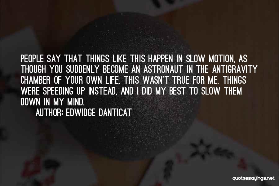 Edwidge Danticat Quotes: People Say That Things Like This Happen In Slow Motion, As Though You Suddenly Become An Astronaut In The Antigravity