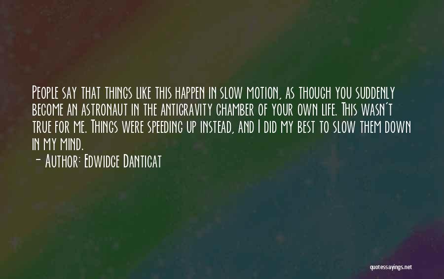 Edwidge Danticat Quotes: People Say That Things Like This Happen In Slow Motion, As Though You Suddenly Become An Astronaut In The Antigravity