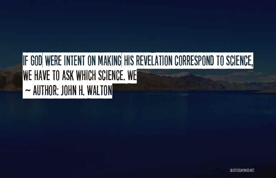 John H. Walton Quotes: If God Were Intent On Making His Revelation Correspond To Science, We Have To Ask Which Science. We