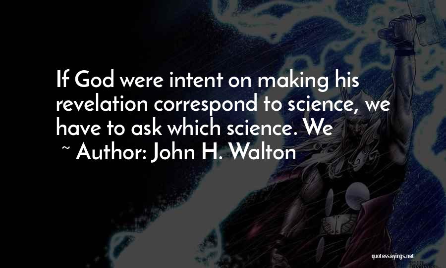 John H. Walton Quotes: If God Were Intent On Making His Revelation Correspond To Science, We Have To Ask Which Science. We