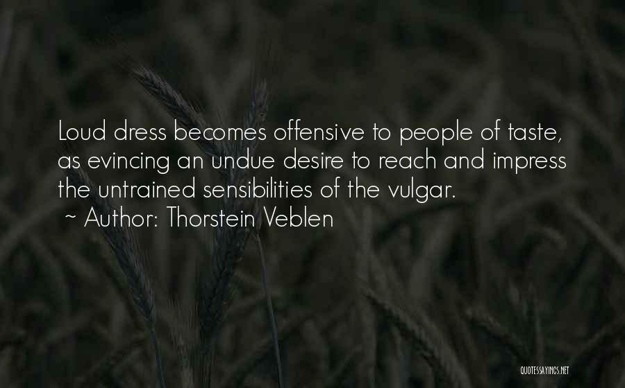 Thorstein Veblen Quotes: Loud Dress Becomes Offensive To People Of Taste, As Evincing An Undue Desire To Reach And Impress The Untrained Sensibilities