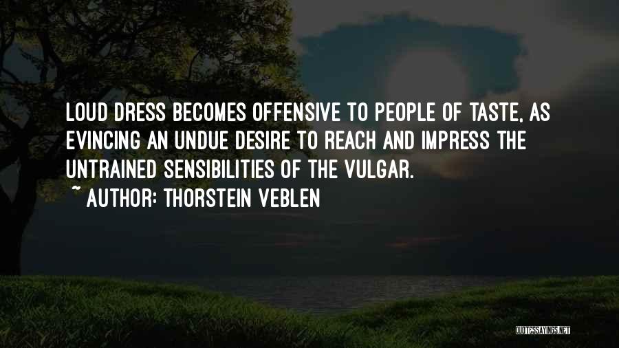 Thorstein Veblen Quotes: Loud Dress Becomes Offensive To People Of Taste, As Evincing An Undue Desire To Reach And Impress The Untrained Sensibilities