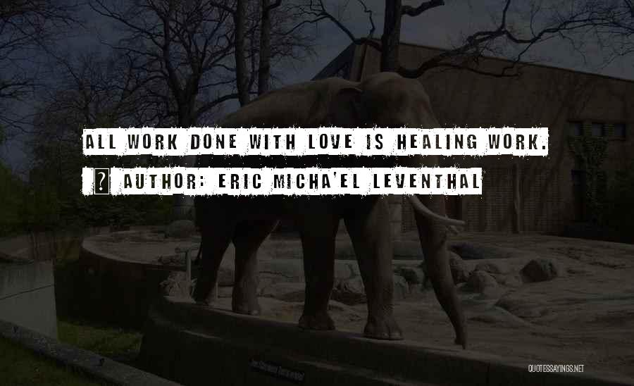 Eric Micha'el Leventhal Quotes: All Work Done With Love Is Healing Work.