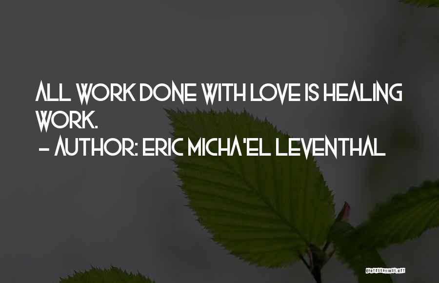 Eric Micha'el Leventhal Quotes: All Work Done With Love Is Healing Work.