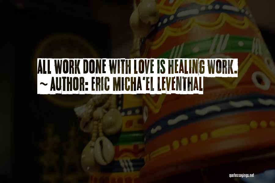 Eric Micha'el Leventhal Quotes: All Work Done With Love Is Healing Work.