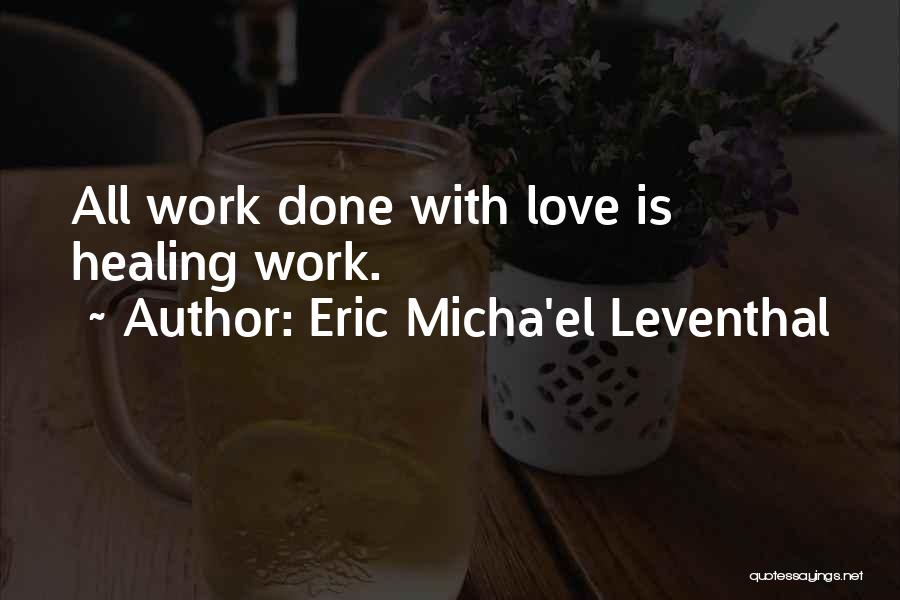 Eric Micha'el Leventhal Quotes: All Work Done With Love Is Healing Work.