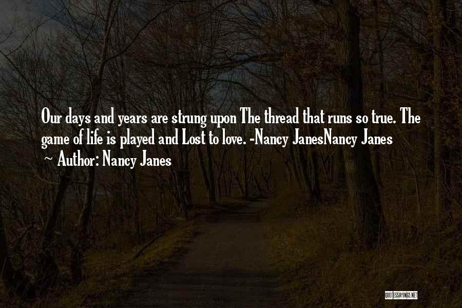 Nancy Janes Quotes: Our Days And Years Are Strung Upon The Thread That Runs So True. The Game Of Life Is Played And