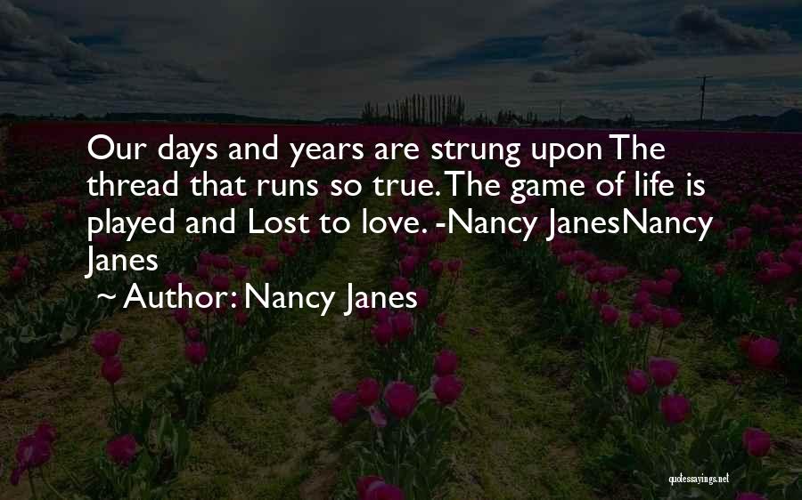 Nancy Janes Quotes: Our Days And Years Are Strung Upon The Thread That Runs So True. The Game Of Life Is Played And