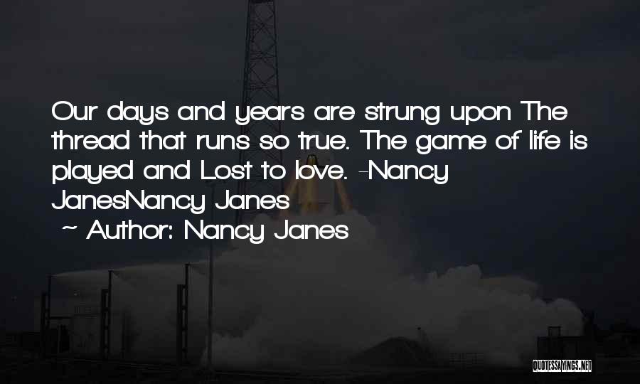 Nancy Janes Quotes: Our Days And Years Are Strung Upon The Thread That Runs So True. The Game Of Life Is Played And