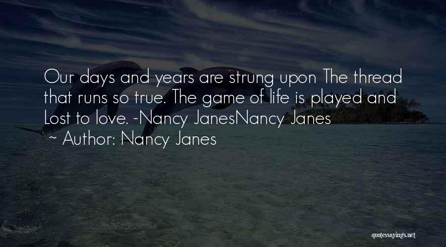 Nancy Janes Quotes: Our Days And Years Are Strung Upon The Thread That Runs So True. The Game Of Life Is Played And