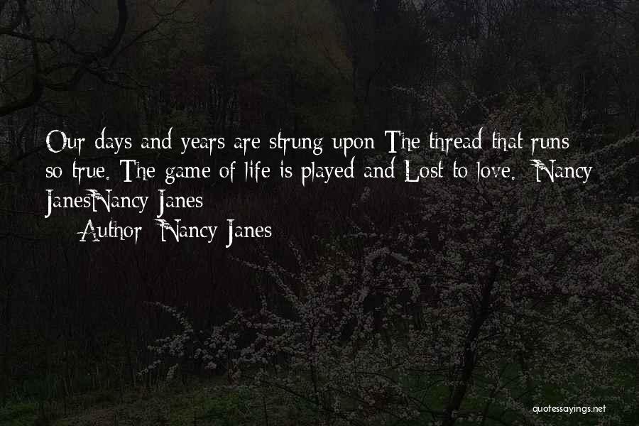 Nancy Janes Quotes: Our Days And Years Are Strung Upon The Thread That Runs So True. The Game Of Life Is Played And