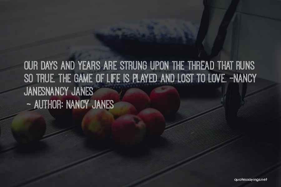 Nancy Janes Quotes: Our Days And Years Are Strung Upon The Thread That Runs So True. The Game Of Life Is Played And