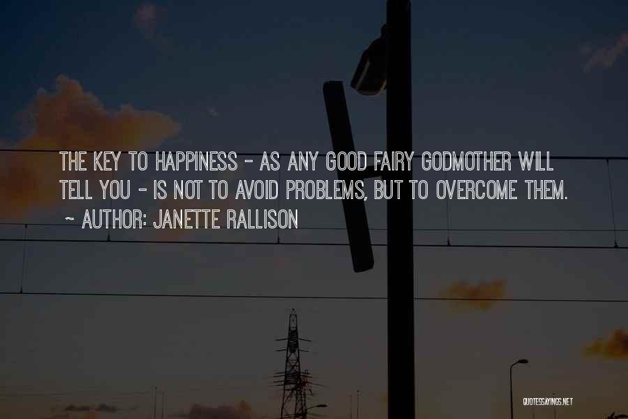 Janette Rallison Quotes: The Key To Happiness - As Any Good Fairy Godmother Will Tell You - Is Not To Avoid Problems, But