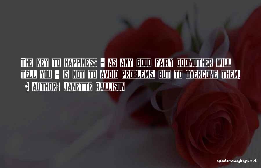Janette Rallison Quotes: The Key To Happiness - As Any Good Fairy Godmother Will Tell You - Is Not To Avoid Problems, But