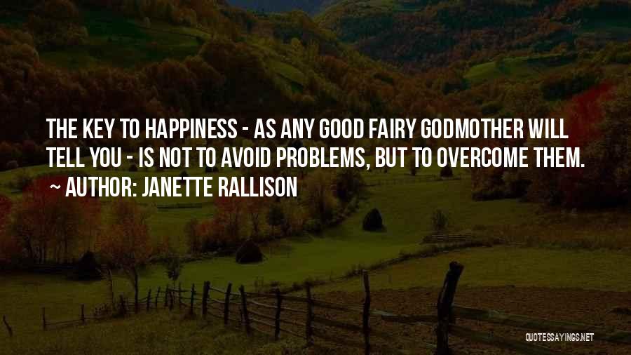 Janette Rallison Quotes: The Key To Happiness - As Any Good Fairy Godmother Will Tell You - Is Not To Avoid Problems, But