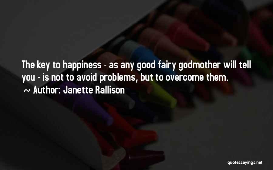 Janette Rallison Quotes: The Key To Happiness - As Any Good Fairy Godmother Will Tell You - Is Not To Avoid Problems, But