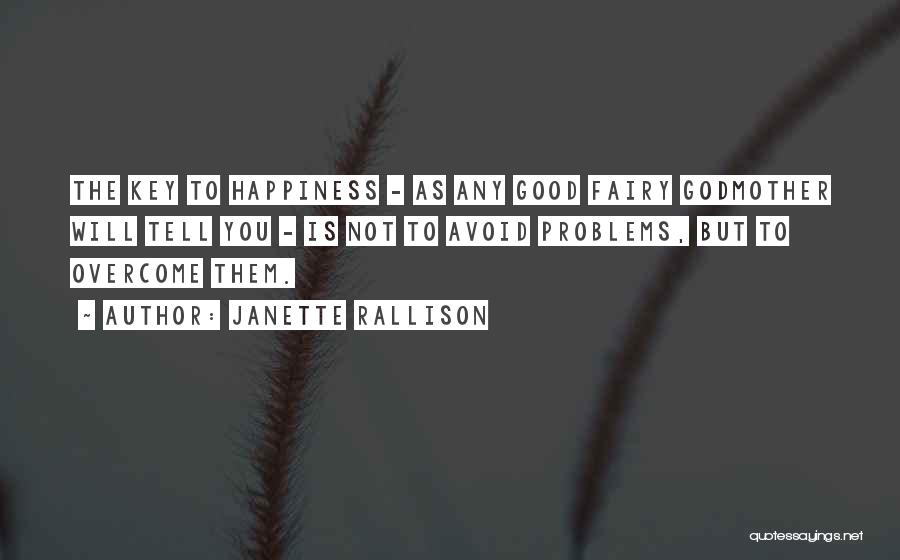 Janette Rallison Quotes: The Key To Happiness - As Any Good Fairy Godmother Will Tell You - Is Not To Avoid Problems, But