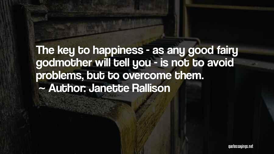Janette Rallison Quotes: The Key To Happiness - As Any Good Fairy Godmother Will Tell You - Is Not To Avoid Problems, But