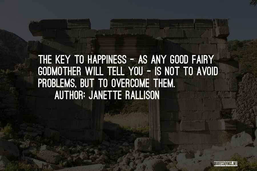 Janette Rallison Quotes: The Key To Happiness - As Any Good Fairy Godmother Will Tell You - Is Not To Avoid Problems, But