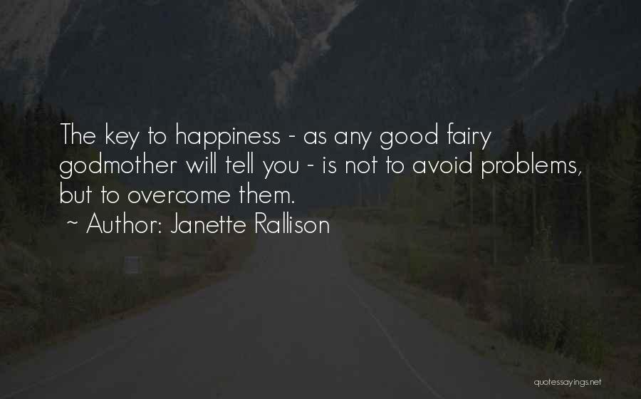 Janette Rallison Quotes: The Key To Happiness - As Any Good Fairy Godmother Will Tell You - Is Not To Avoid Problems, But