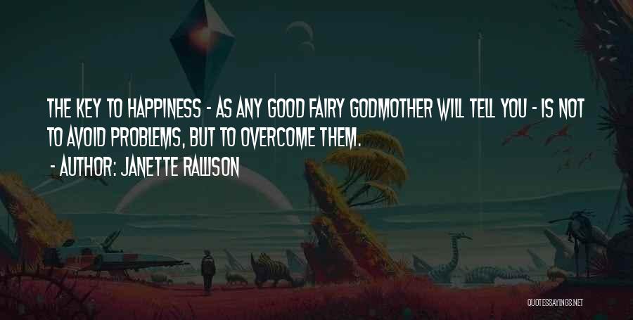Janette Rallison Quotes: The Key To Happiness - As Any Good Fairy Godmother Will Tell You - Is Not To Avoid Problems, But
