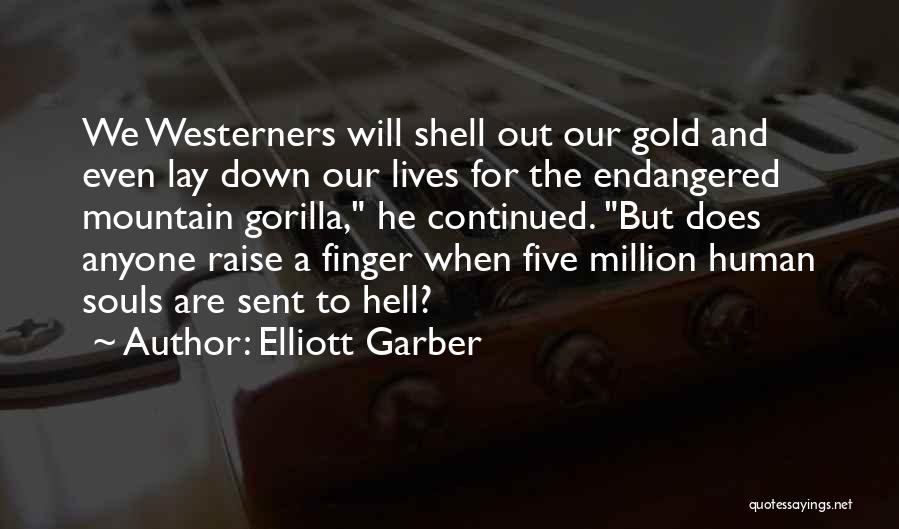 Elliott Garber Quotes: We Westerners Will Shell Out Our Gold And Even Lay Down Our Lives For The Endangered Mountain Gorilla, He Continued.