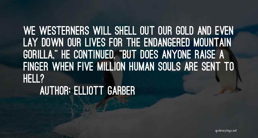 Elliott Garber Quotes: We Westerners Will Shell Out Our Gold And Even Lay Down Our Lives For The Endangered Mountain Gorilla, He Continued.