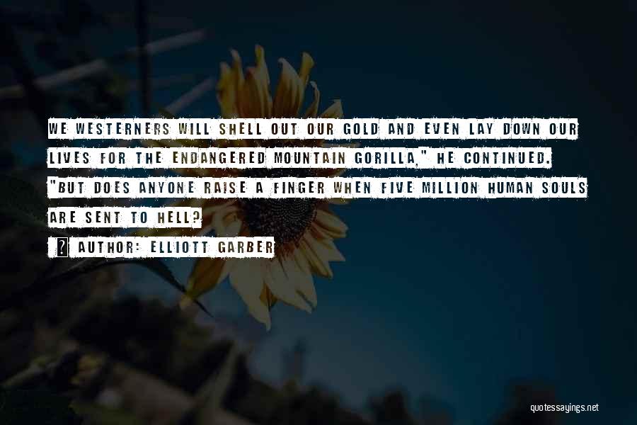Elliott Garber Quotes: We Westerners Will Shell Out Our Gold And Even Lay Down Our Lives For The Endangered Mountain Gorilla, He Continued.