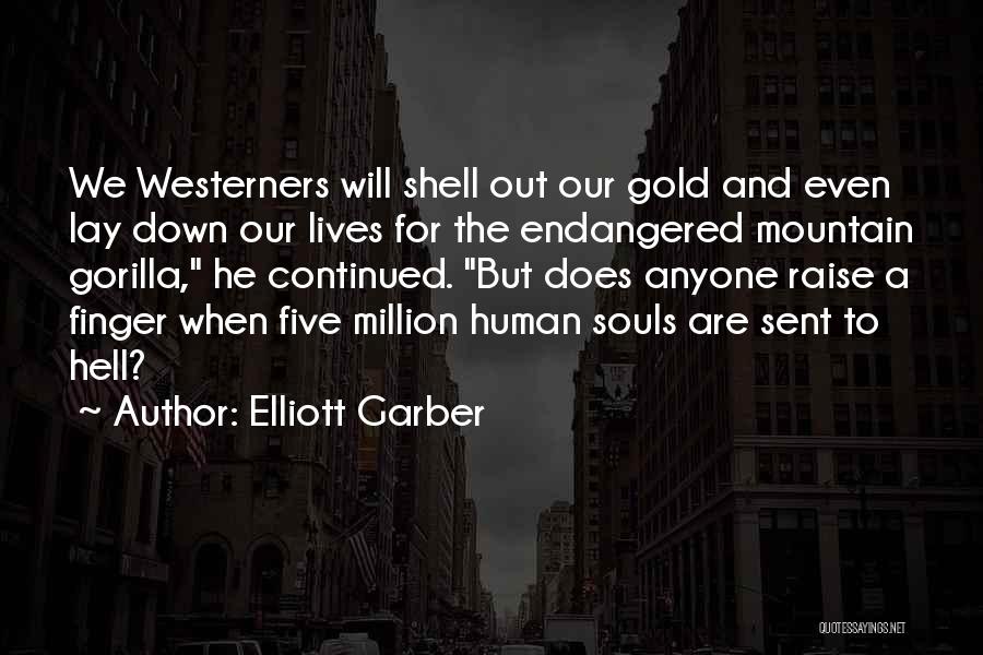 Elliott Garber Quotes: We Westerners Will Shell Out Our Gold And Even Lay Down Our Lives For The Endangered Mountain Gorilla, He Continued.