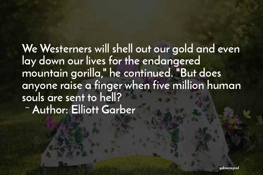 Elliott Garber Quotes: We Westerners Will Shell Out Our Gold And Even Lay Down Our Lives For The Endangered Mountain Gorilla, He Continued.