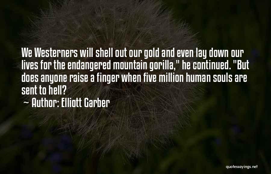 Elliott Garber Quotes: We Westerners Will Shell Out Our Gold And Even Lay Down Our Lives For The Endangered Mountain Gorilla, He Continued.