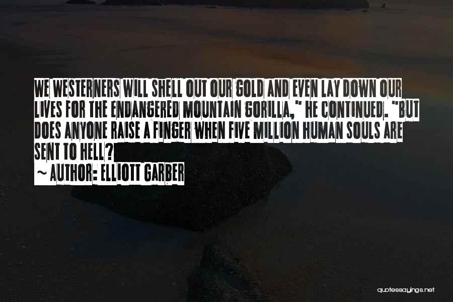 Elliott Garber Quotes: We Westerners Will Shell Out Our Gold And Even Lay Down Our Lives For The Endangered Mountain Gorilla, He Continued.