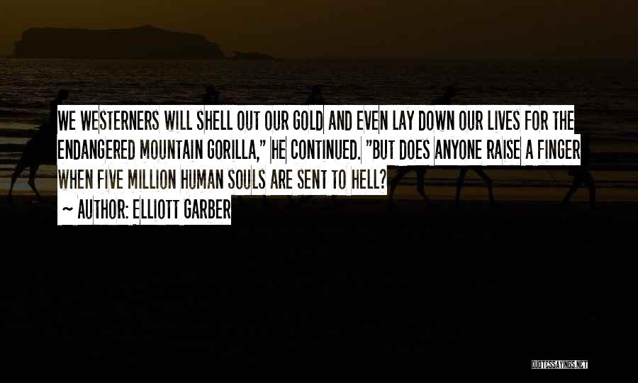 Elliott Garber Quotes: We Westerners Will Shell Out Our Gold And Even Lay Down Our Lives For The Endangered Mountain Gorilla, He Continued.