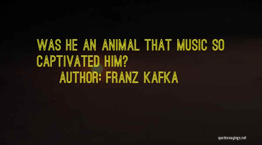 Franz Kafka Quotes: Was He An Animal That Music So Captivated Him?