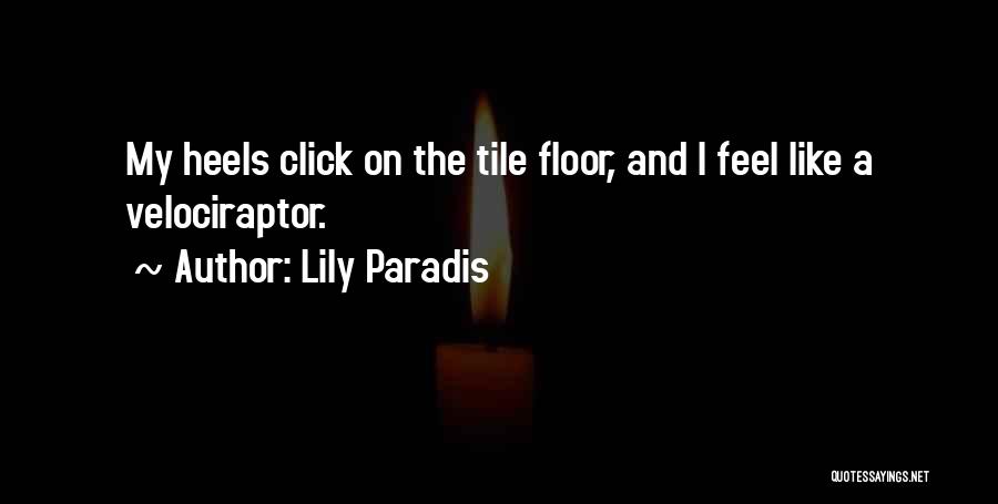 Lily Paradis Quotes: My Heels Click On The Tile Floor, And I Feel Like A Velociraptor.