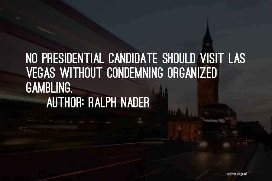 Ralph Nader Quotes: No Presidential Candidate Should Visit Las Vegas Without Condemning Organized Gambling.