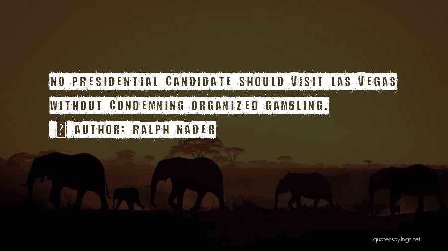Ralph Nader Quotes: No Presidential Candidate Should Visit Las Vegas Without Condemning Organized Gambling.