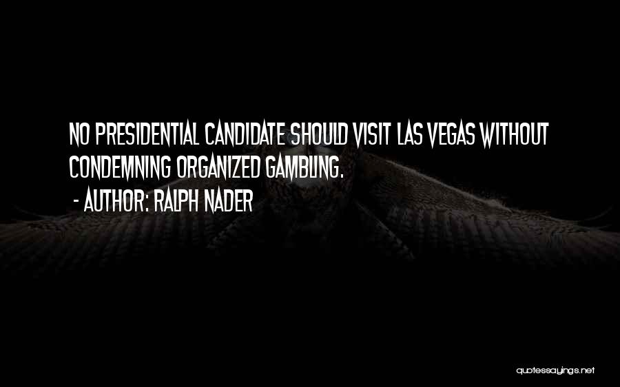 Ralph Nader Quotes: No Presidential Candidate Should Visit Las Vegas Without Condemning Organized Gambling.