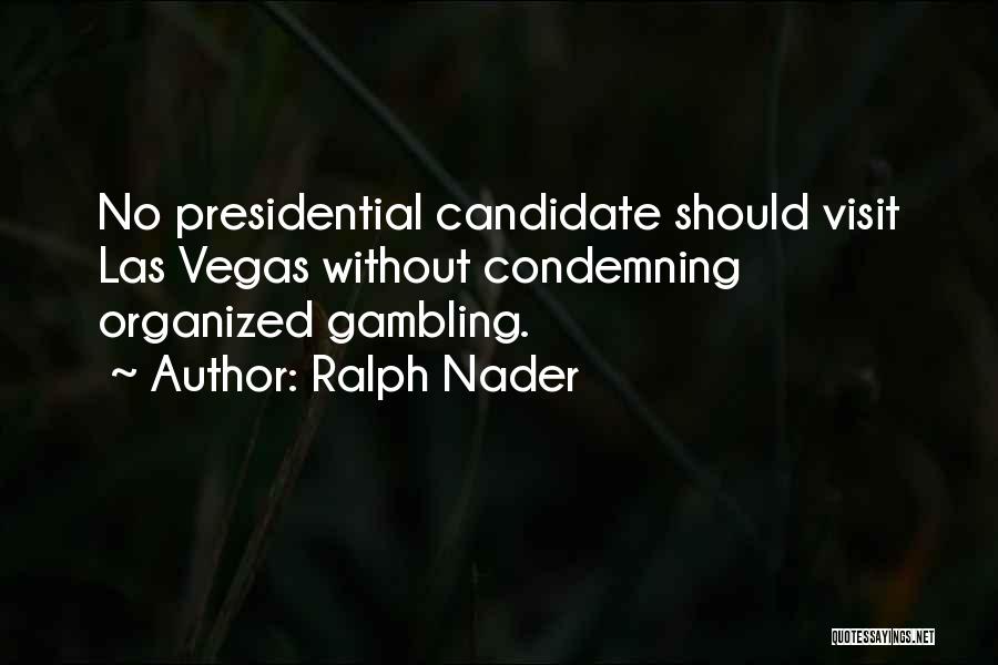 Ralph Nader Quotes: No Presidential Candidate Should Visit Las Vegas Without Condemning Organized Gambling.