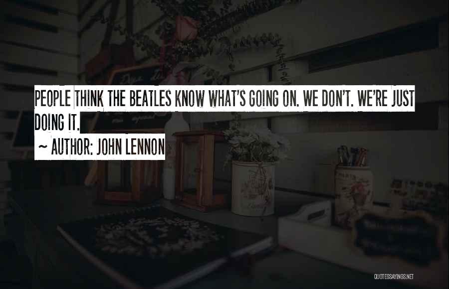 John Lennon Quotes: People Think The Beatles Know What's Going On. We Don't. We're Just Doing It.